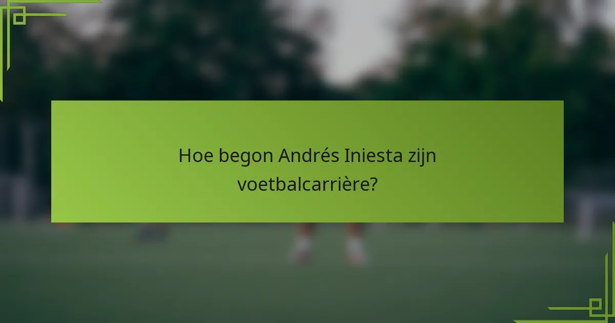 Hoe begon Andrés Iniesta zijn voetbalcarrière?