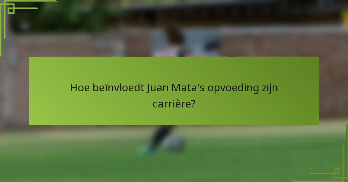 Hoe beïnvloedt Juan Mata's opvoeding zijn carrière?