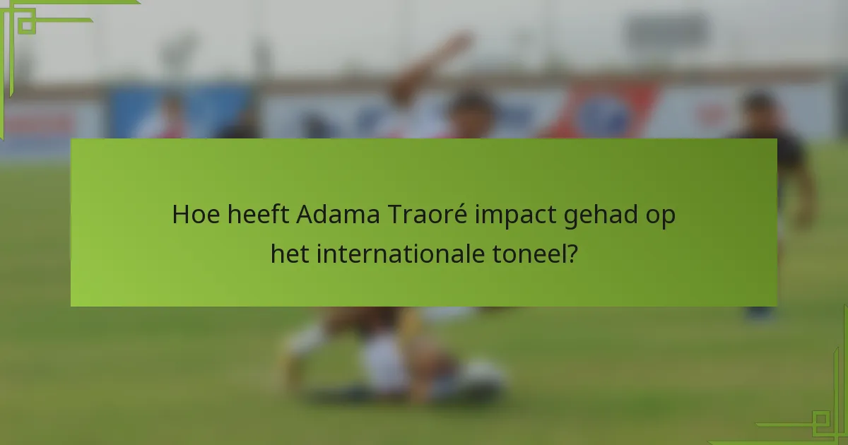 Hoe heeft Adama Traoré impact gehad op het internationale toneel?