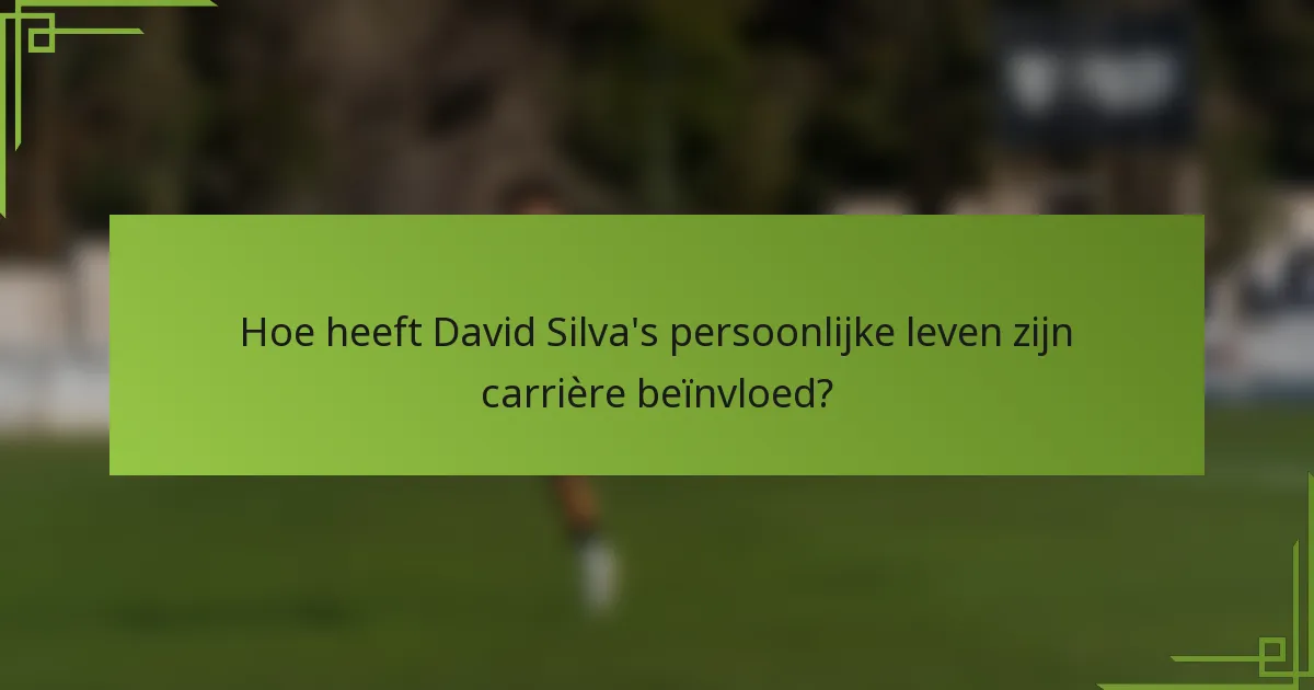 Hoe heeft David Silva's persoonlijke leven zijn carrière beïnvloed?