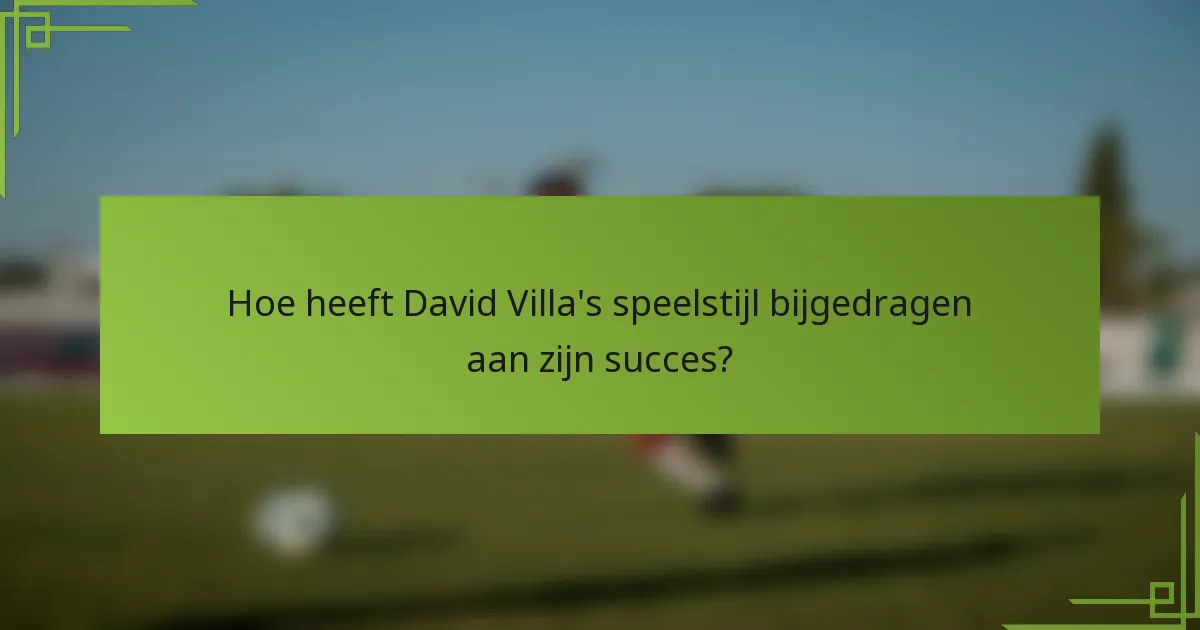 Hoe heeft David Villa's speelstijl bijgedragen aan zijn succes?
