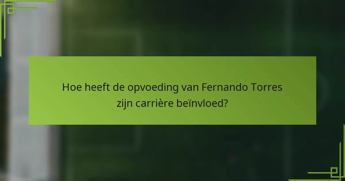 Hoe heeft de opvoeding van Fernando Torres zijn carrière beïnvloed?