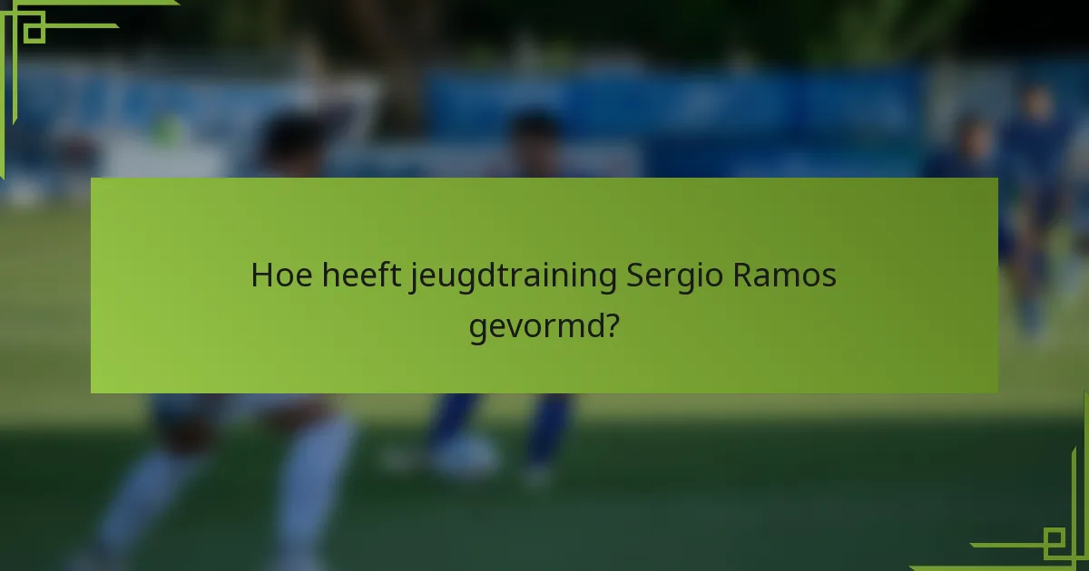 Hoe heeft jeugdtraining Sergio Ramos gevormd?