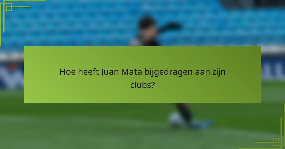 Hoe heeft Juan Mata bijgedragen aan zijn clubs?