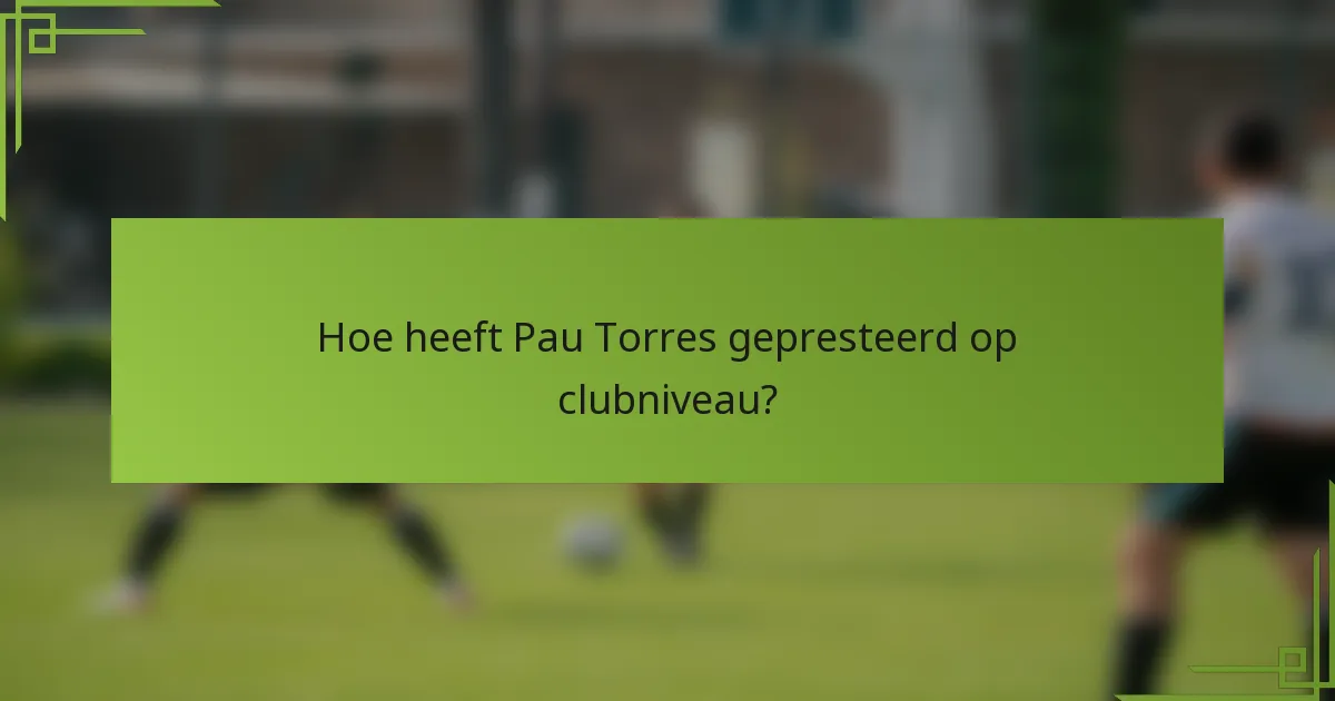 Hoe heeft Pau Torres gepresteerd op clubniveau?