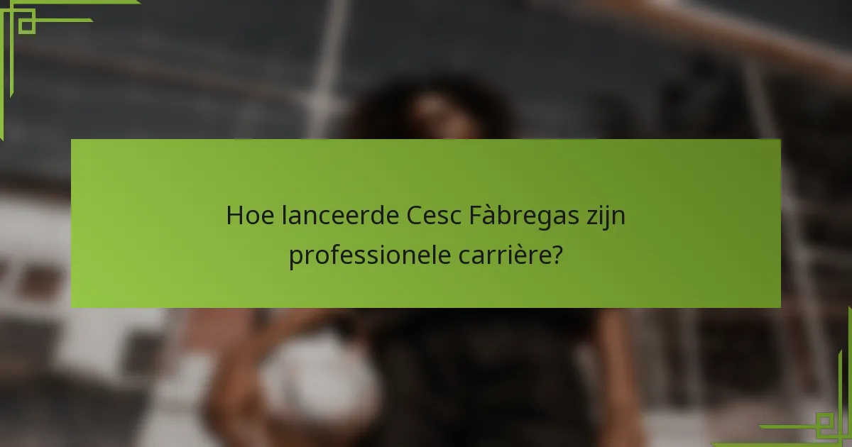 Hoe lanceerde Cesc Fàbregas zijn professionele carrière?