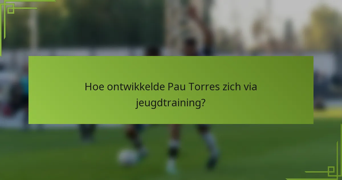 Hoe ontwikkelde Pau Torres zich via jeugdtraining?