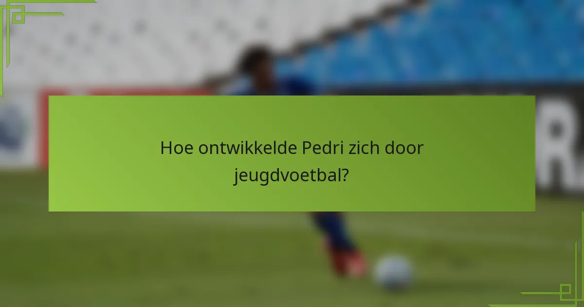 Hoe ontwikkelde Pedri zich door jeugdvoetbal?