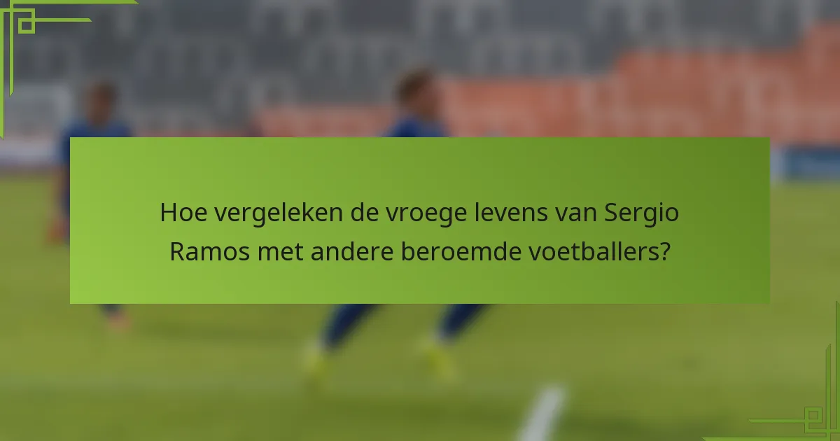 Hoe vergeleken de vroege levens van Sergio Ramos met andere beroemde voetballers?
