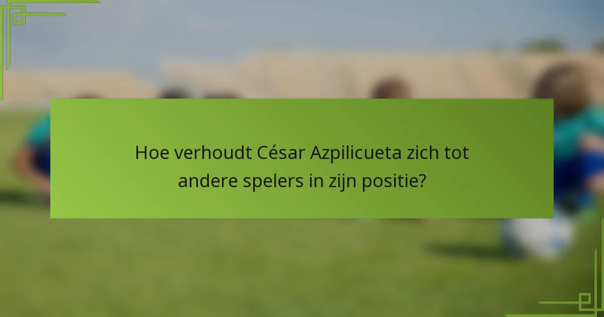 Hoe verhoudt César Azpilicueta zich tot andere spelers in zijn positie?