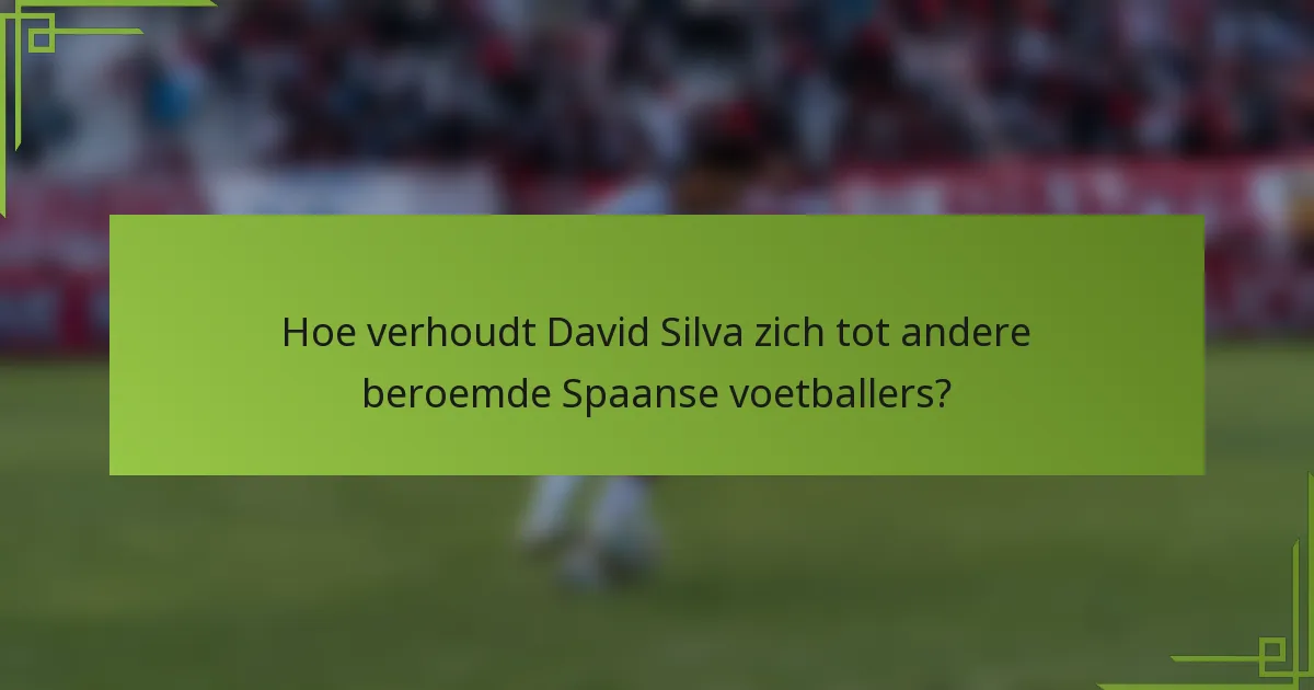 Hoe verhoudt David Silva zich tot andere beroemde Spaanse voetballers?