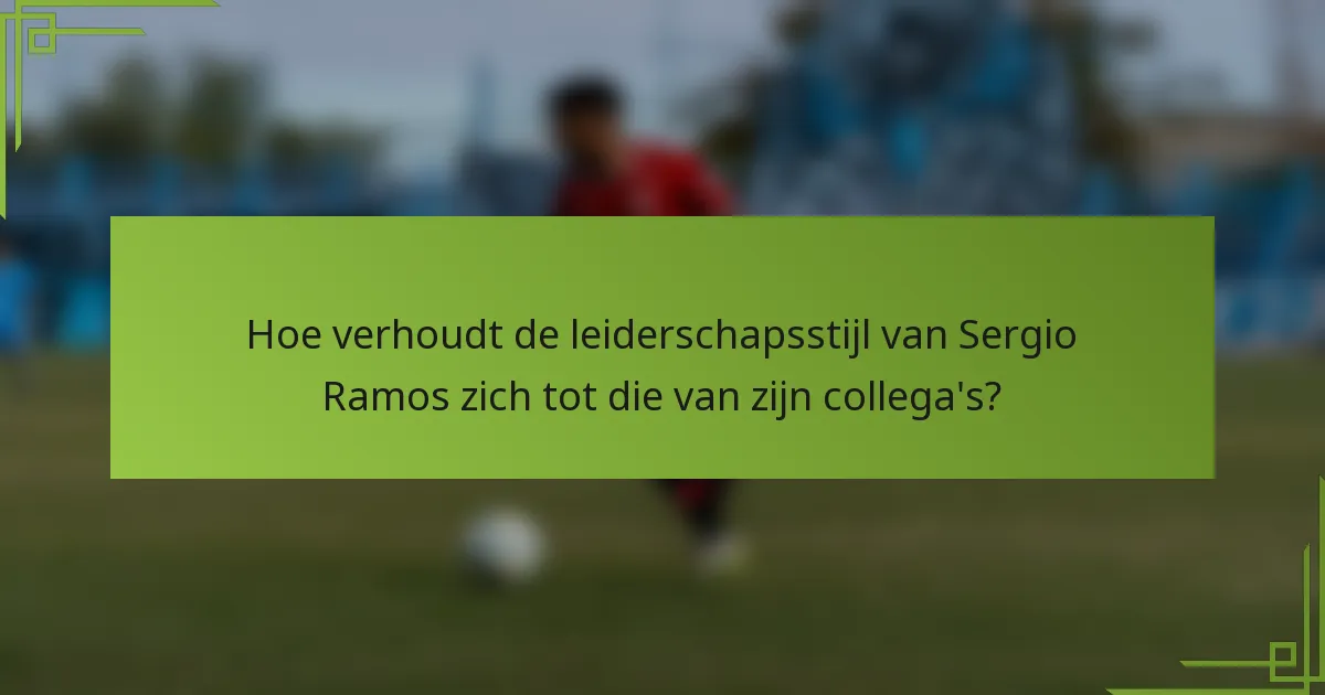 Hoe verhoudt de leiderschapsstijl van Sergio Ramos zich tot die van zijn collega's?