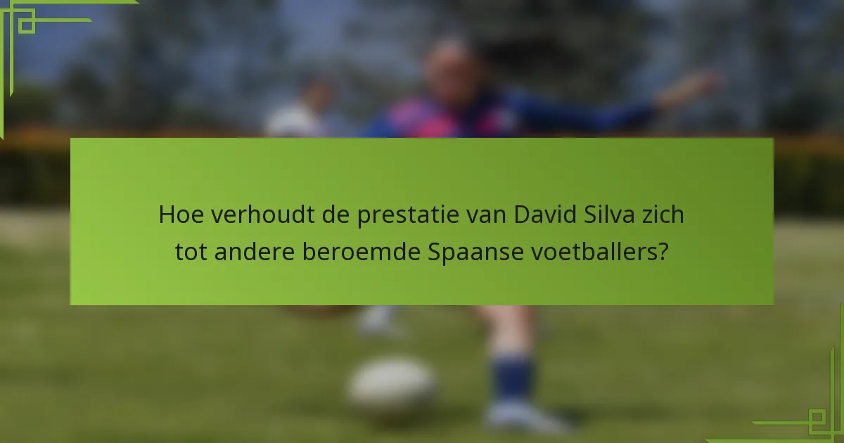 Hoe verhoudt de prestatie van David Silva zich tot andere beroemde Spaanse voetballers?