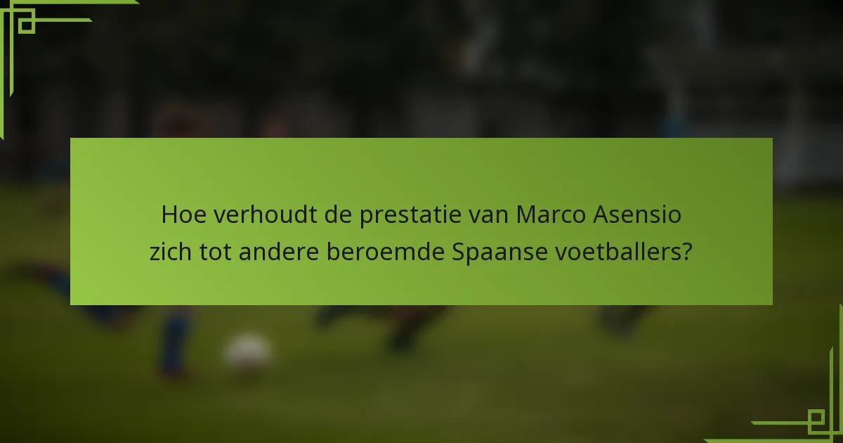 Hoe verhoudt de prestatie van Marco Asensio zich tot andere beroemde Spaanse voetballers?