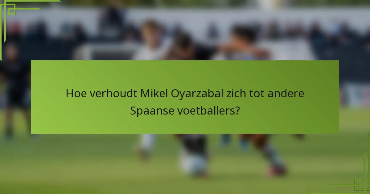 Hoe verhoudt Mikel Oyarzabal zich tot andere Spaanse voetballers?