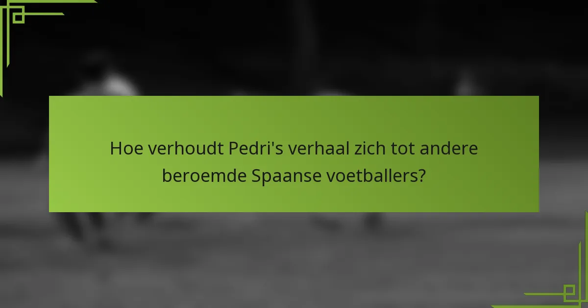 Hoe verhoudt Pedri's verhaal zich tot andere beroemde Spaanse voetballers?