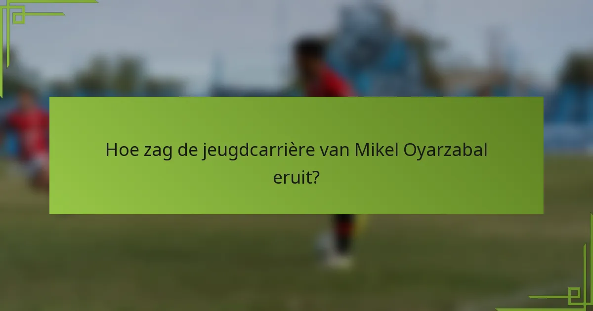Hoe zag de jeugdcarrière van Mikel Oyarzabal eruit?