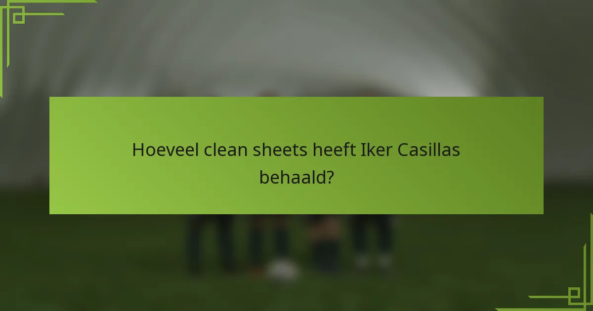 Hoeveel clean sheets heeft Iker Casillas behaald?