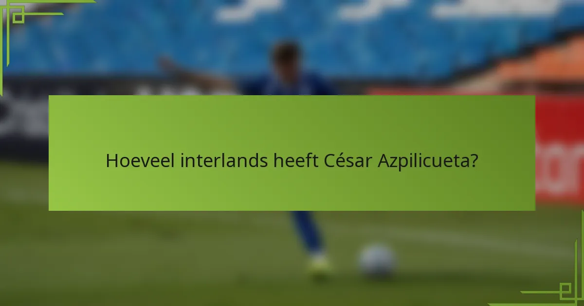 Hoeveel interlands heeft César Azpilicueta?
