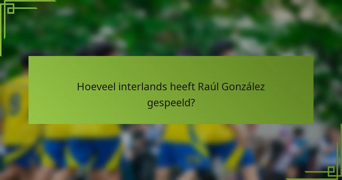Hoeveel interlands heeft Raúl González gespeeld?