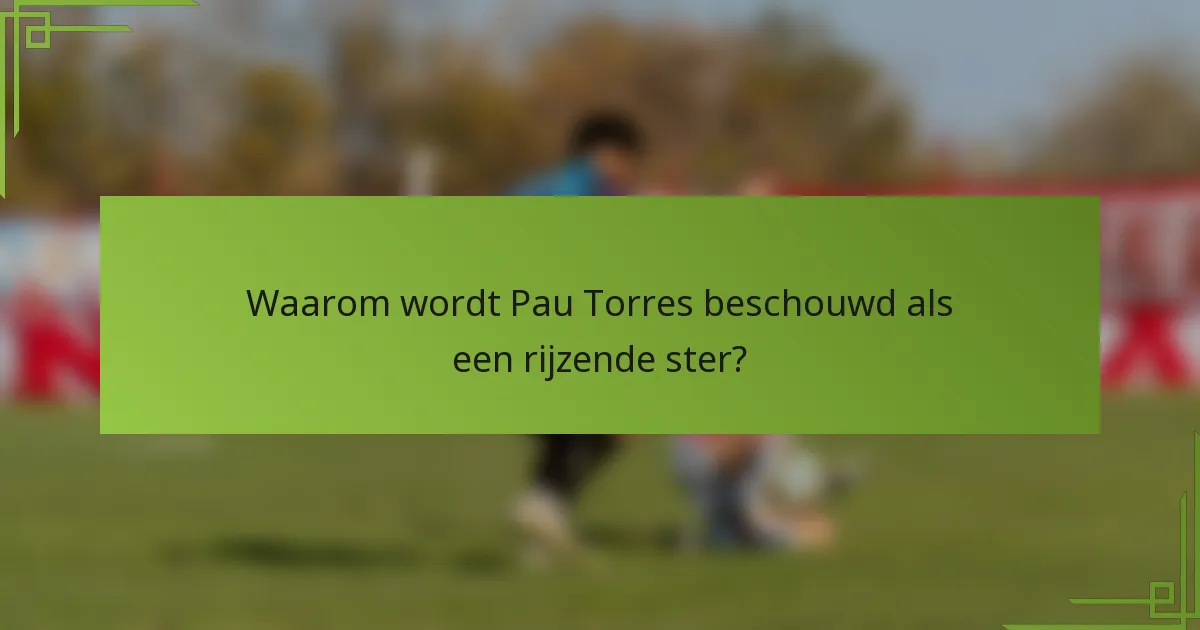 Waarom wordt Pau Torres beschouwd als een rijzende ster?