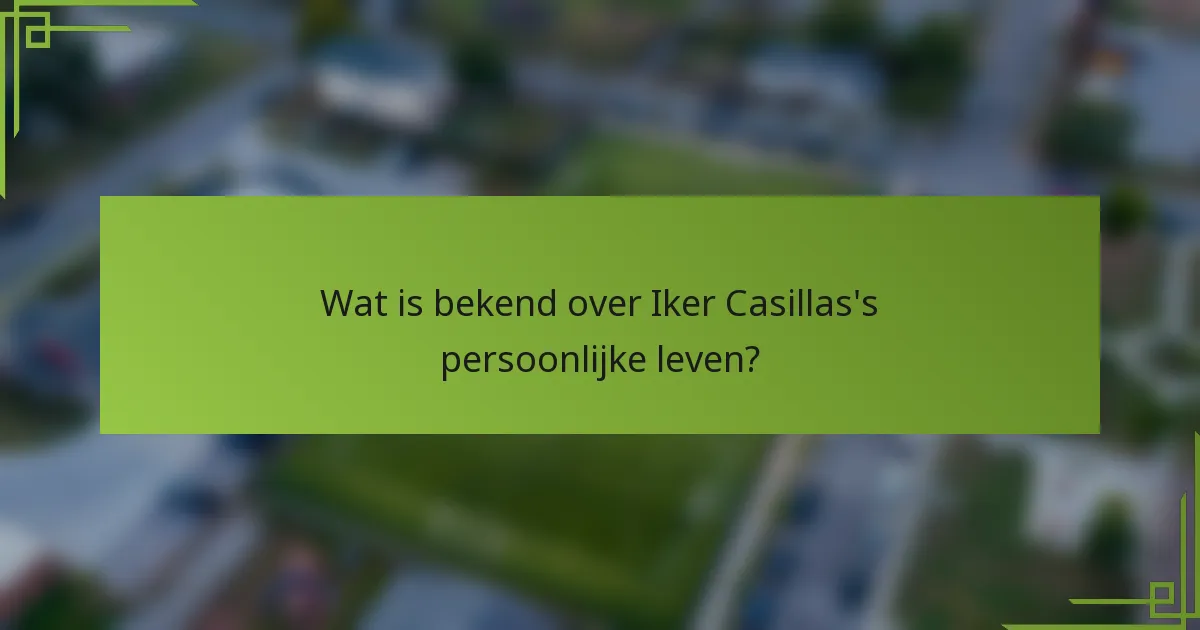 Wat is bekend over Iker Casillas's persoonlijke leven?