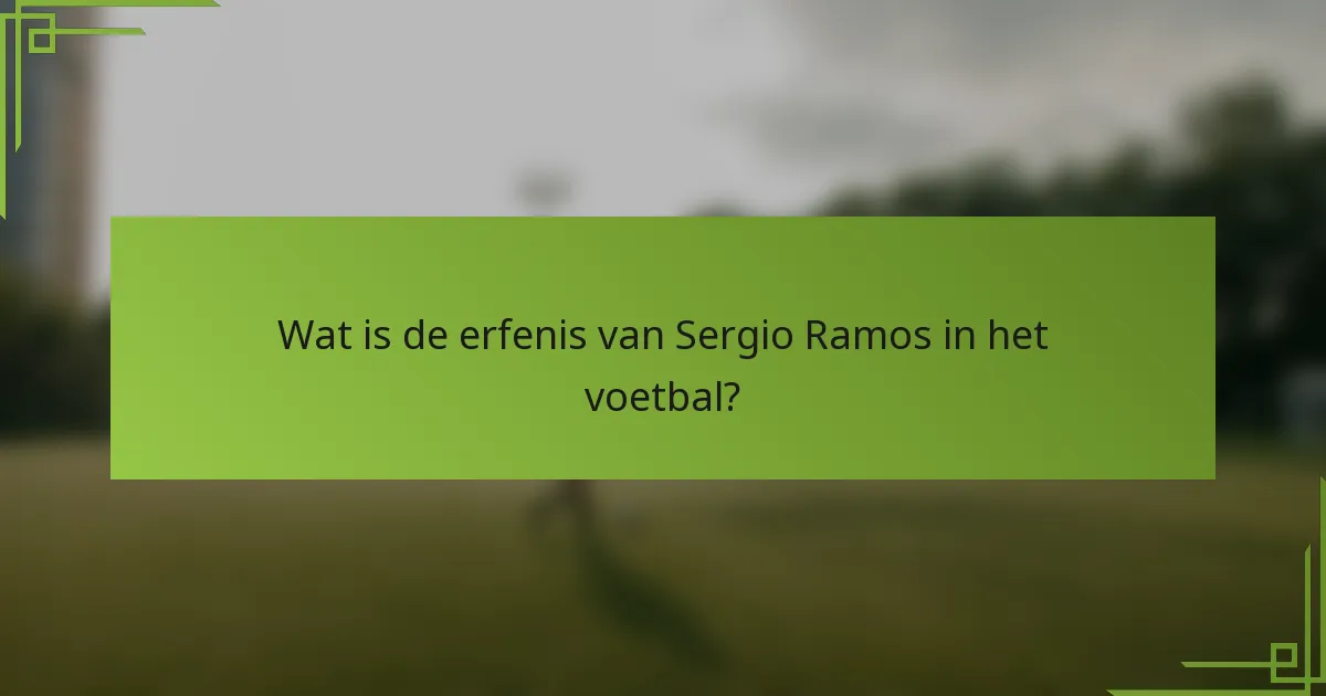 Wat is de erfenis van Sergio Ramos in het voetbal?