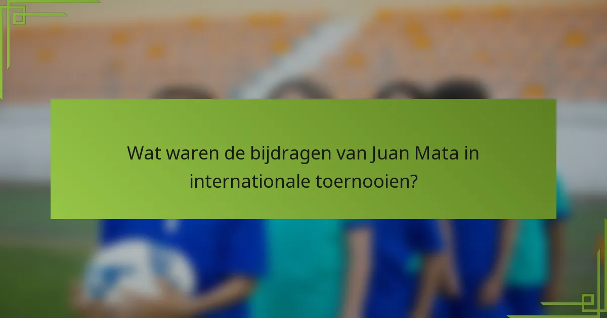 Wat waren de bijdragen van Juan Mata in internationale toernooien?