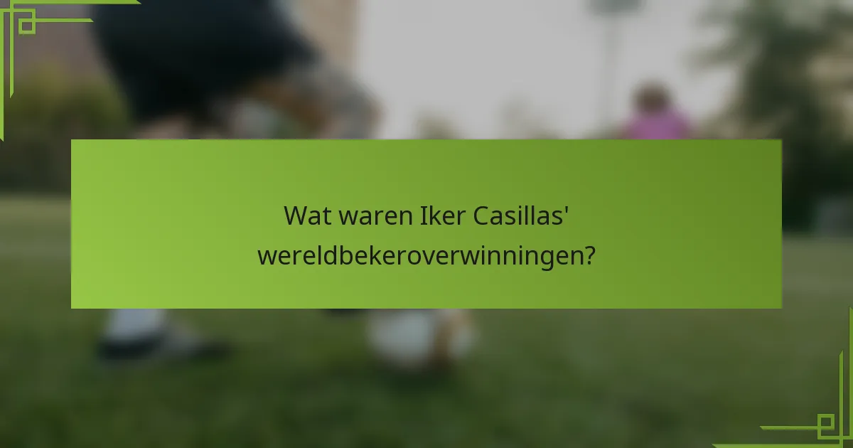 Wat waren Iker Casillas' wereldbekeroverwinningen?