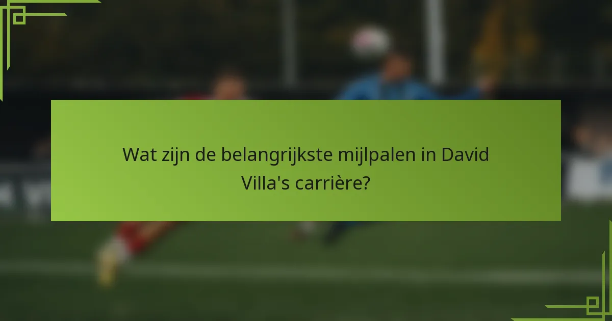 Wat zijn de belangrijkste mijlpalen in David Villa's carrière?
