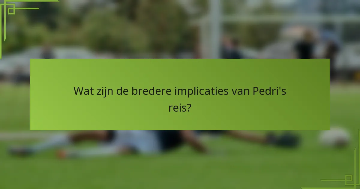 Wat zijn de bredere implicaties van Pedri's reis?