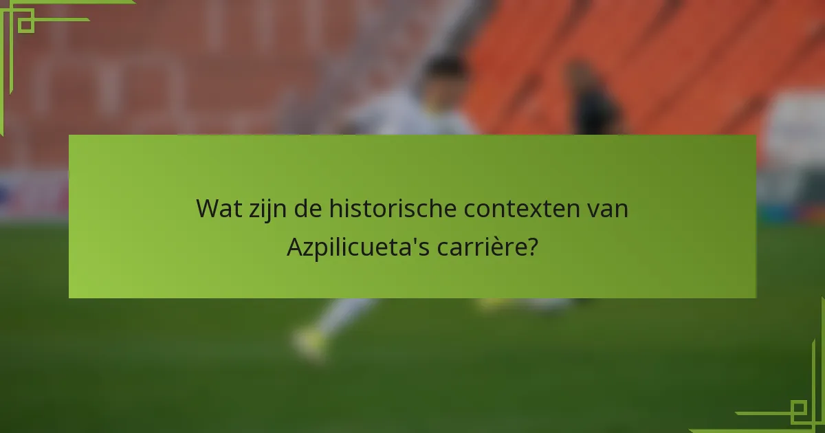 Wat zijn de historische contexten van Azpilicueta's carrière?