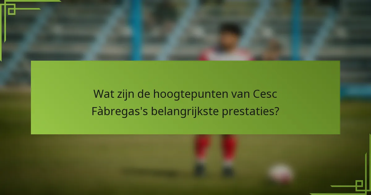 Wat zijn de hoogtepunten van Cesc Fàbregas's belangrijkste prestaties?