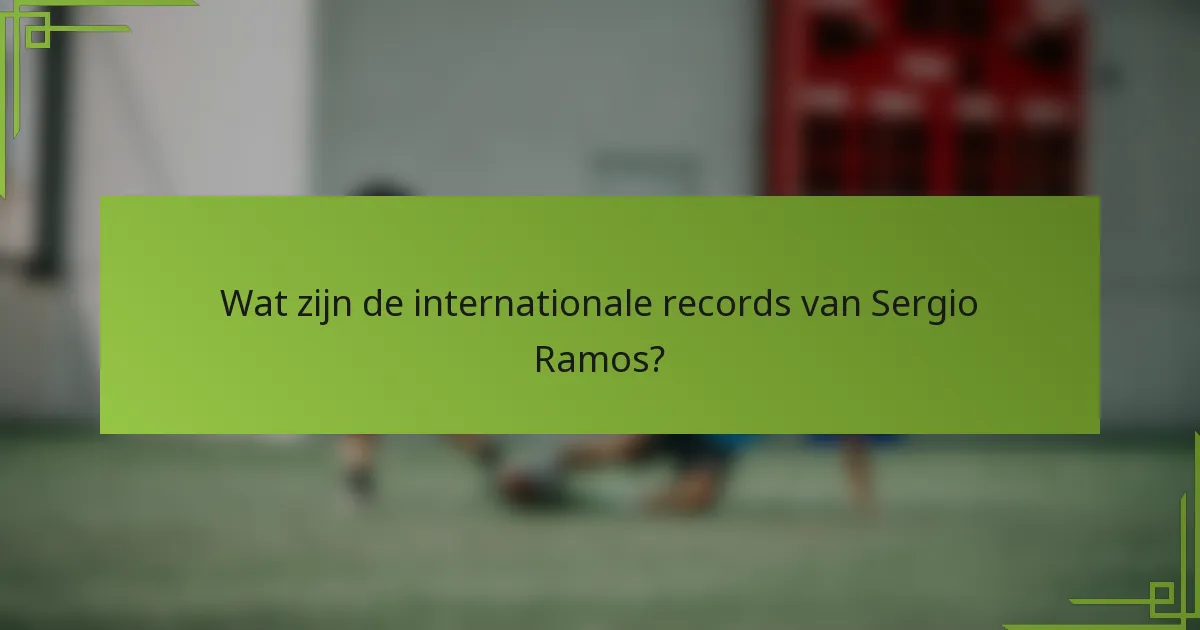 Wat zijn de internationale records van Sergio Ramos?