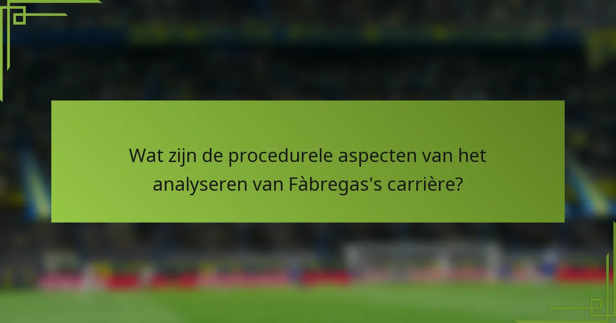 Wat zijn de procedurele aspecten van het analyseren van Fàbregas's carrière?
