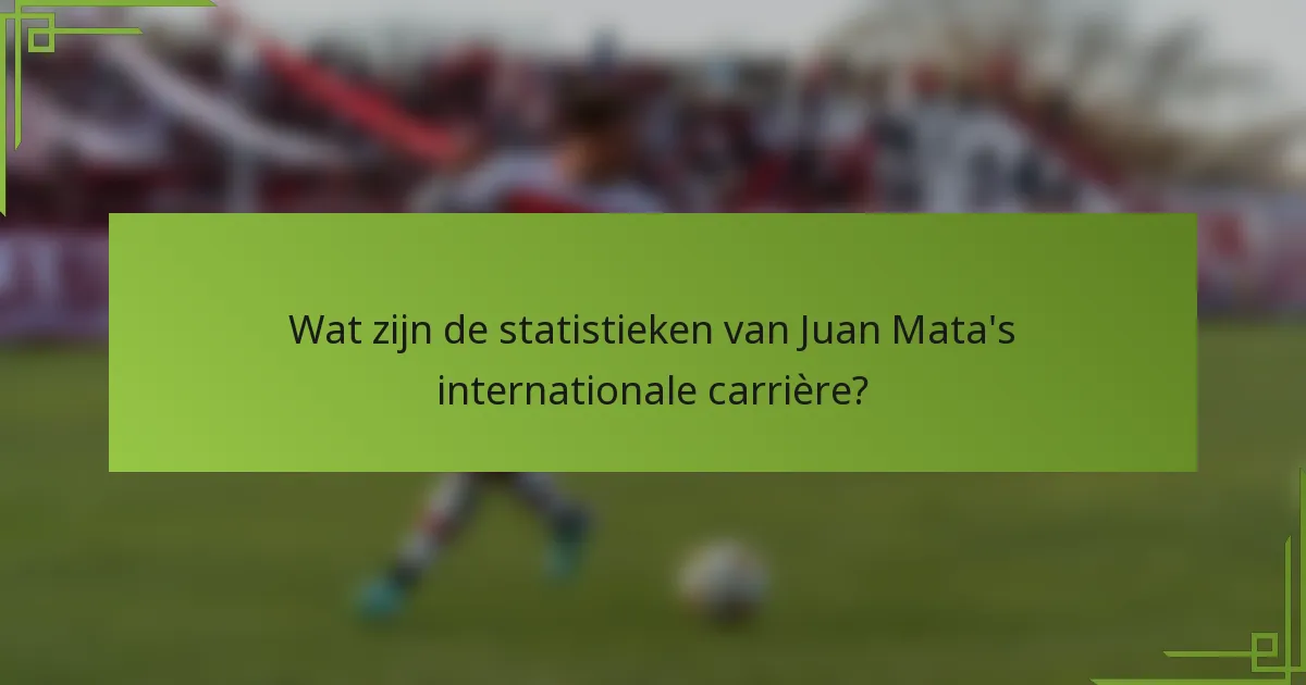 Wat zijn de statistieken van Juan Mata's internationale carrière?