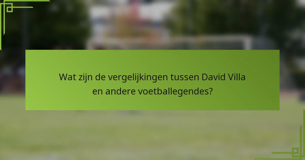Wat zijn de vergelijkingen tussen David Villa en andere voetballegendes?