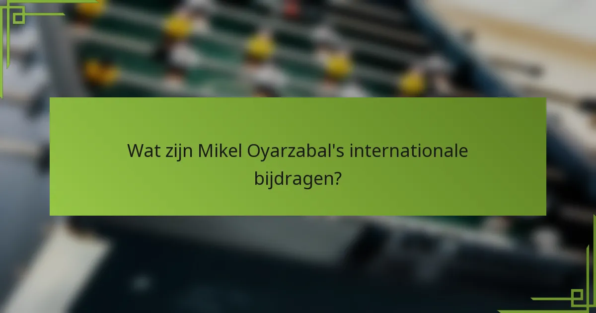 Wat zijn Mikel Oyarzabal's internationale bijdragen?