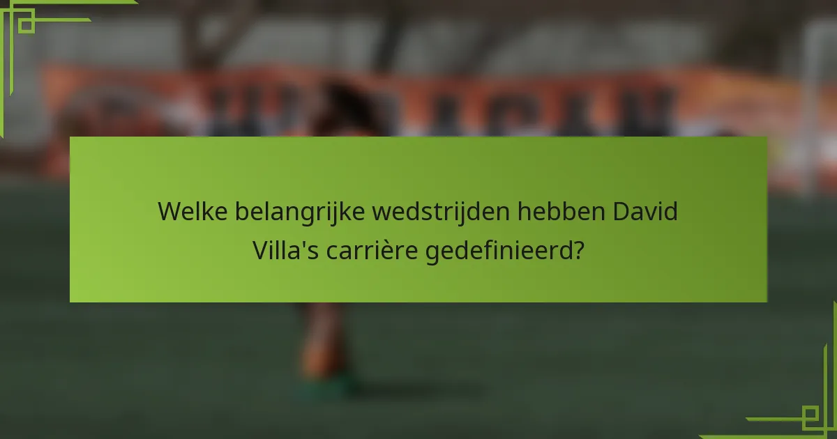 Welke belangrijke wedstrijden hebben David Villa's carrière gedefinieerd?