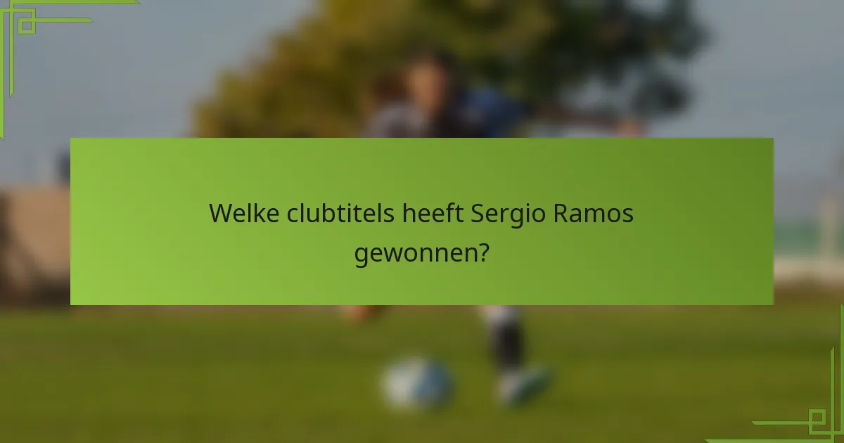 Welke clubtitels heeft Sergio Ramos gewonnen?