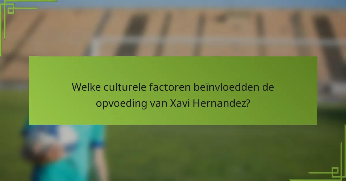 Welke culturele factoren beïnvloedden de opvoeding van Xavi Hernandez?