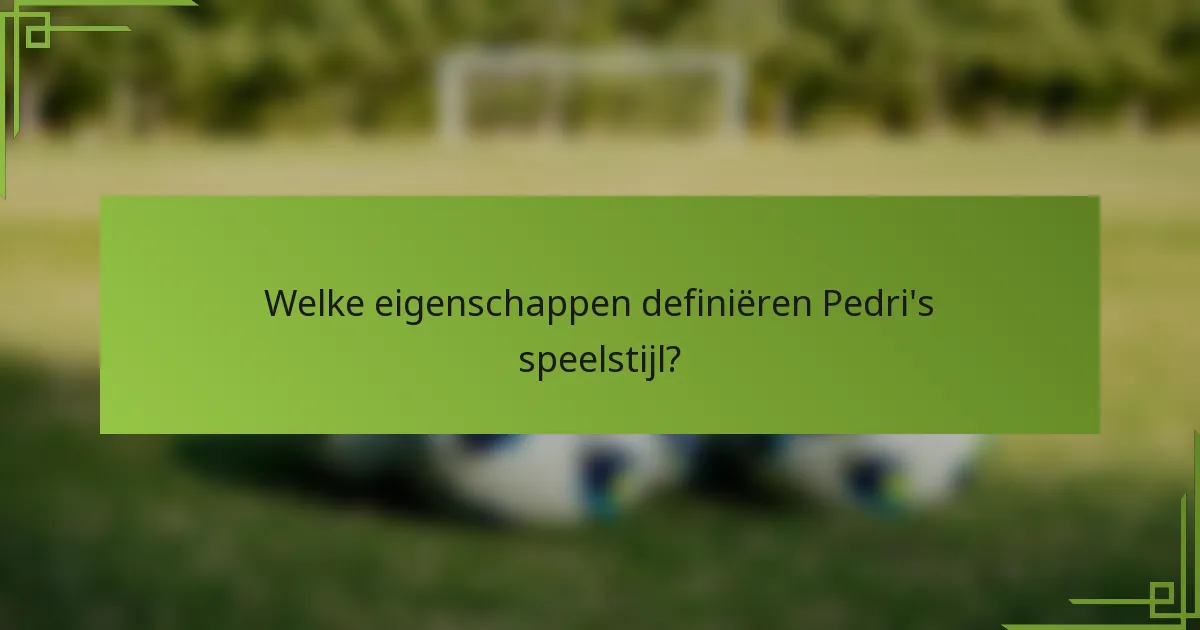Welke eigenschappen definiëren Pedri's speelstijl?