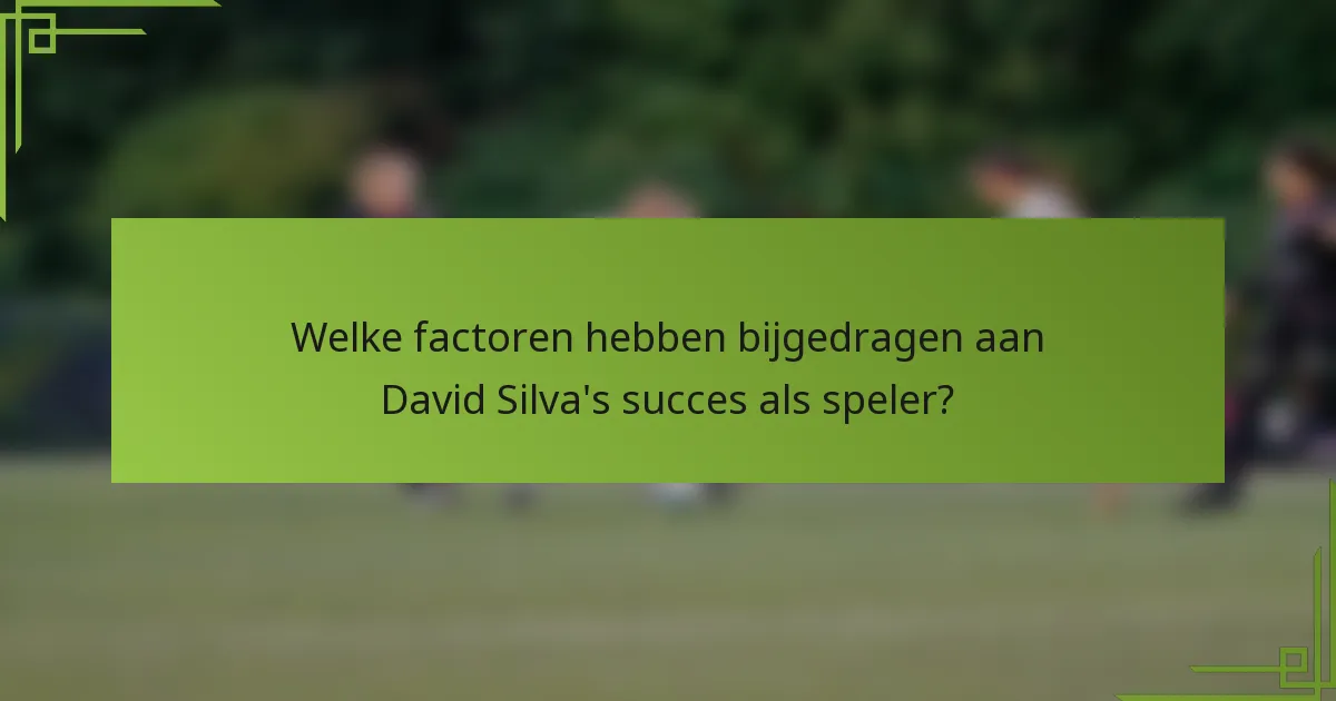 Welke factoren hebben bijgedragen aan David Silva's succes als speler?