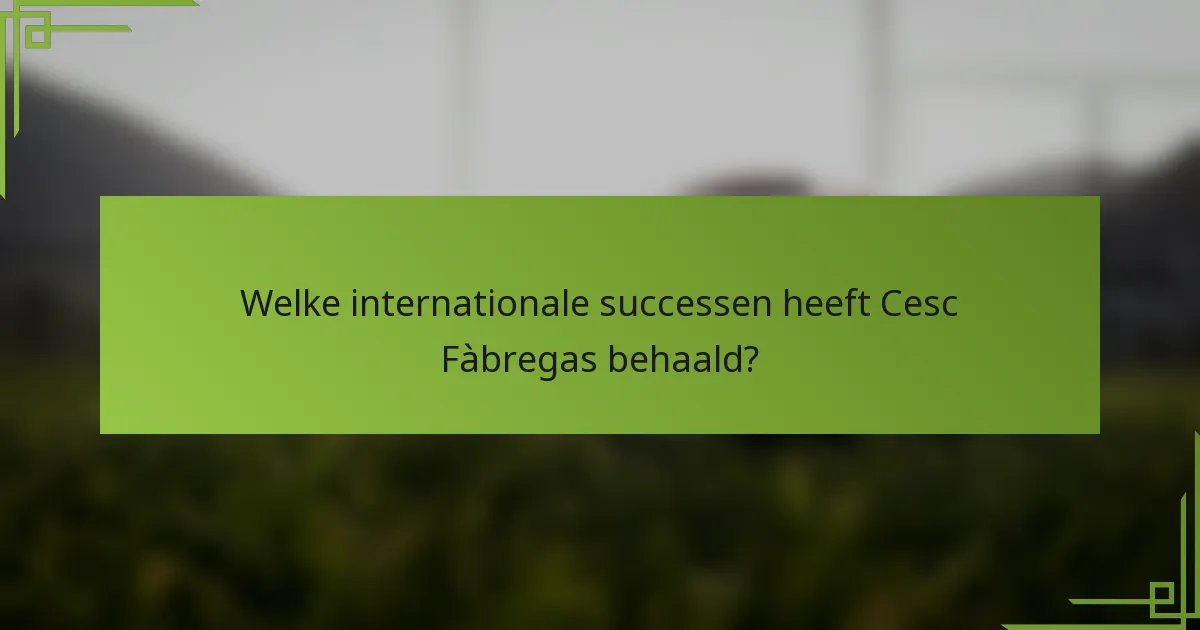 Welke internationale successen heeft Cesc Fàbregas behaald?