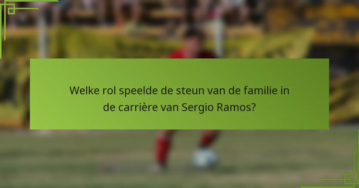 Welke rol speelde de steun van de familie in de carrière van Sergio Ramos?