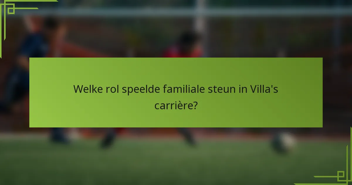 Welke rol speelde familiale steun in Villa's carrière?