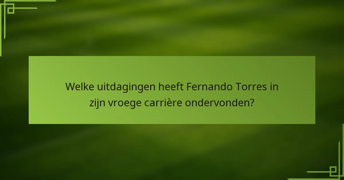Welke uitdagingen heeft Fernando Torres in zijn vroege carrière ondervonden?