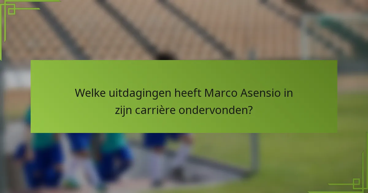 Welke uitdagingen heeft Marco Asensio in zijn carrière ondervonden?
