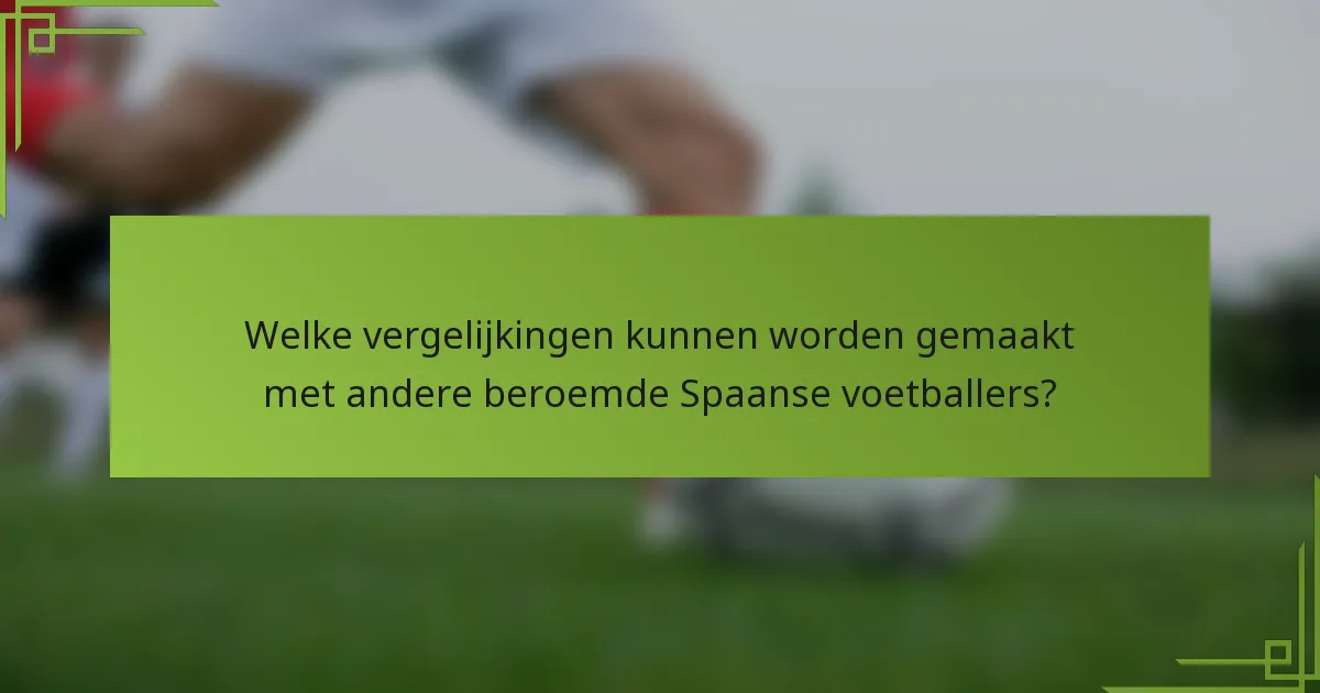 Welke vergelijkingen kunnen worden gemaakt met andere beroemde Spaanse voetballers?