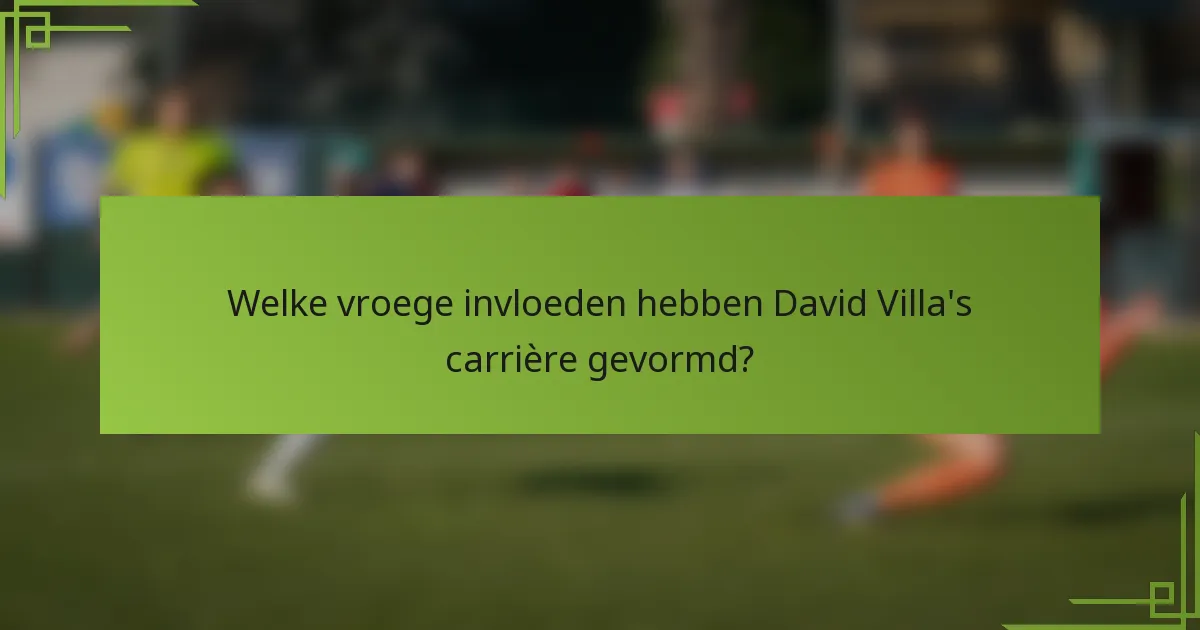 Welke vroege invloeden hebben David Villa's carrière gevormd?